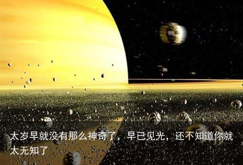 太岁早就没有那么神奇了，早已见光，还不知道你就太无知了